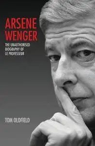 Arsene Wenger - The Unauthorised Biography of Le Professeur