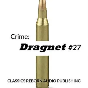 «Crime: Dragnet #27» by Classics Reborn Audio Publishing