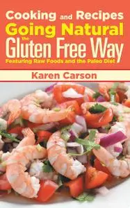 «Cooking and Recipes: Going Natural the Gluten Free Way featuring Raw Foods and the Paleo Diet» by Karen Carson