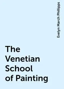 «The Venetian School of Painting» by Evelyn March Phillipps