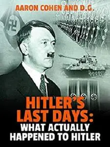 Hitler’s Last Days: What Actually Happened to Hitler (The Nazi Story & World's Most Racist Dictator Book 1)