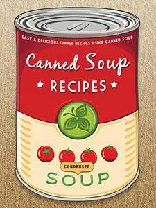 The Canned Soup Cookbook: 50 Easy & Delicious Dinner Recipes using Canned Soup