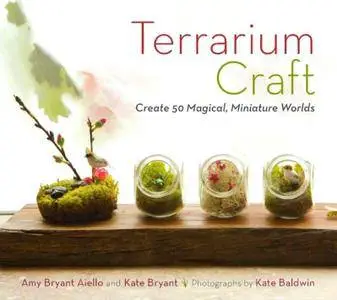 Terrarium Craft: Create 50 Magical, Miniature Worlds [Repost]