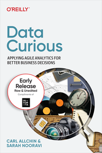 Data Curious Applying Agile Analytics for Better Business Decisions (2nd Early Release)