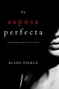 «La Esposa Perfecta (Un Thriller de Suspense Psicológico con Jessie Hunt—Libro Uno)» by Blake Pierce