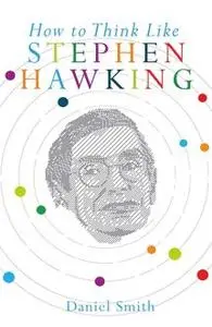 «How to Think Like Stephen Hawking» by Daniel Smith