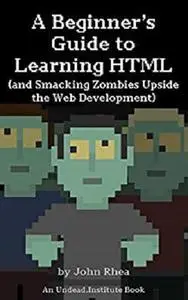 A Beginner's Guide to Learning HTML (and Smacking Zombies Upside the Web Development) (Undead Institute)