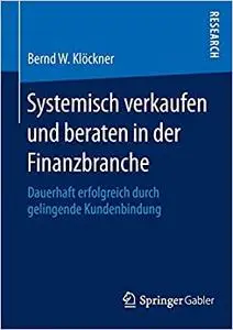 Systemisch verkaufen und beraten in der Finanzbranche: Dauerhaft erfolgreich durch gelingende Kundenbindung