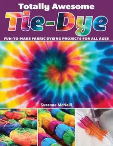 Totally Awesome Tie-Dye: Fun-to-Make Fabric Dyeing Projects for All Ages