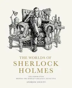 The Worlds of Sherlock Holmes: The Inspiration Behind the World's Greatest Detective