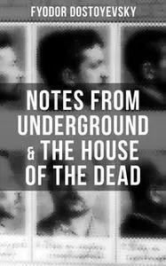 «Notes from Underground & The House of the Dead» by Fyodor Dostoyevsky