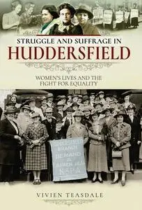 «Struggle and Suffrage in Huddersfield» by Vivien Teasdale