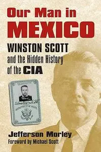 Our Man in Mexico: Winston Scott and the Hidden History of the CIA