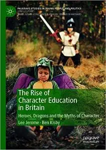 The Rise of Character Education in Britain: Heroes, Dragons and the Myths of Character