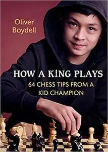 How a King Plays: 64 Chess Tips from a Kid Champion