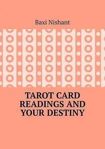 «Tarot Card Readings And Your Destiny» by Nishant Baxi