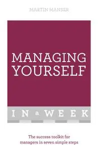Managing Yourself In A Week: The Success Toolkit For Managers In Seven Simple Steps