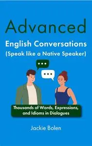 Advanced English Conversations (Speak like a Native Speaker): Thousands of Words, Expressions, and Idioms in Dialogues