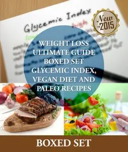 «Weight Loss Ultimate Guide Boxed Set Glycemic Index, Vegan Diet and Paleo Recipes» by Speedy Publishing