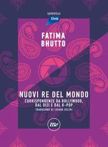 Fatima Bhutto - Nuovi re del mondo. Corrispondenze da Bollywood, dal Dizi e dal K-Pop