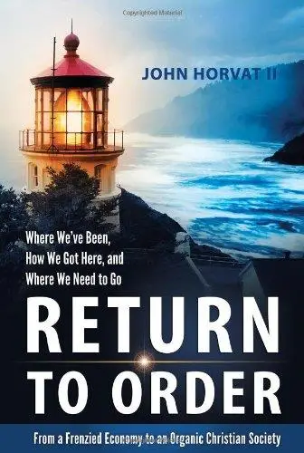 Return to Order: From a Frenzied Economy to an Organic Christian Society Where