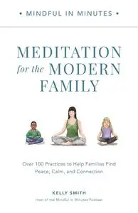 Mindful in Minutes: Meditation for the Modern Family: Over 100 Practices to Help Families Find Peace, Calm