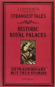 London's Strangest Tales: Historical Royal Palaces: Extraordinary but True Stories