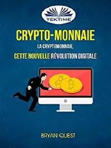 Crypto-monnaie: La Cryptomonnaie, Cette Nouvelle Révolution Digitale