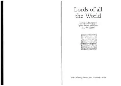 Lords of All the World: Ideologies of Empire in Spain, Britain and France, 1492-1830: Ideologies of Empire in Spain, Britain an