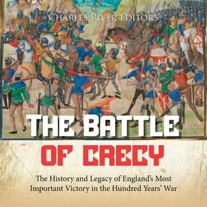 The Battle of Crécy: The History and Legacy of England’s Most Important Victory in the Hundred Years’ War [Audiobook]