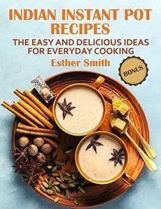 Indian Instant Pot Recipes The Easy and Delicious ideas for everyday cooking