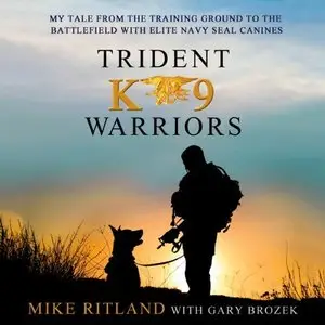Trident K9 Warriors: My Tale From the Training Ground to the Battlefield with Elite Navy SEAL Canines [Audiobook]