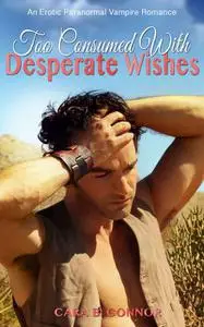 «Too Consumed With Desperate Wishes» by Cara B. Connor