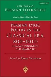 Persian Lyric Poetry in the Classical Era, 800-1500: Ghazals, Panegyrics and Quatrains: A History of Persian Literature