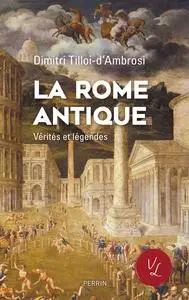 La Rome antique, vérités et légendes - Dimitri Tilloi-d'Ambrosi