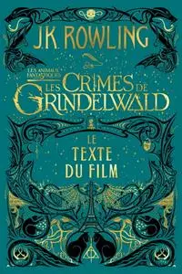 J.K. Rowling, "Les Animaux fantastiques : Les Crimes de Grindelwald - Le texte du film"