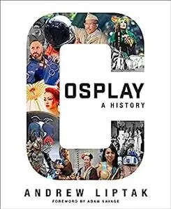 Cosplay: A History: The Builders, Fans, and Makers Who Bring Your Favorite Stories to Life