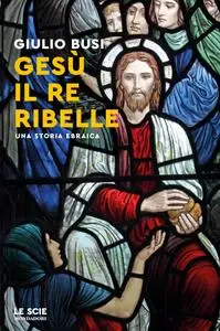 Giulio Busi - Gesù, il re ribelle. Una storia ebraica