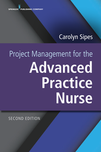 Project Management for the Advanced Practice Nurse, Second Edition