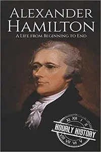 Alexander Hamilton: A Life From Beginning to End (One Hour History US Presidents)