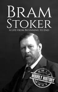 Bram Stoker: A Life from Beginning to End (History of Ireland)