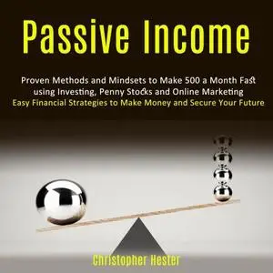 Passive Income: Proven Methods and Mindsets to Make 500 a Month Fast using Investing