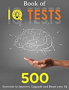 Book of IQ Tests: 500 Exercises to Improve, Upgrade and Boost your IQ