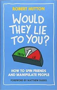 Would They Lie to You?: How to Spin Friends and Manipulate People