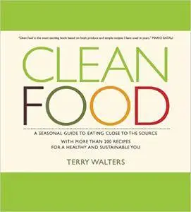 Clean Food: A Seasonal Guide to Eating Close to the Source with More Than 200 Recipes for a Healthy and Sustainable You