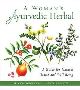 A Woman's Ayurvedic Herbal: A Guide for Natural Health and Well-Being