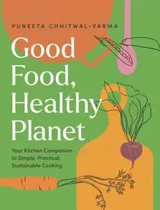 Good Food, Healthy Planet: Your Kitchen Companion to Simple, Practical, Sustainable Cooking