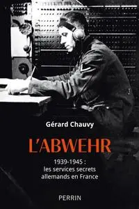 L'Abwehr. 1939-1945 : les services secrets allemands en France - Gérard Chauvy