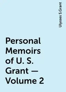 «Personal Memoirs of U. S. Grant — Volume 2» by Ulysses S.Grant