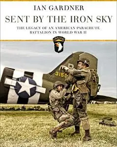 Sent by the Iron Sky: The Legacy of an American Parachute Battalion in World War II (Repost)